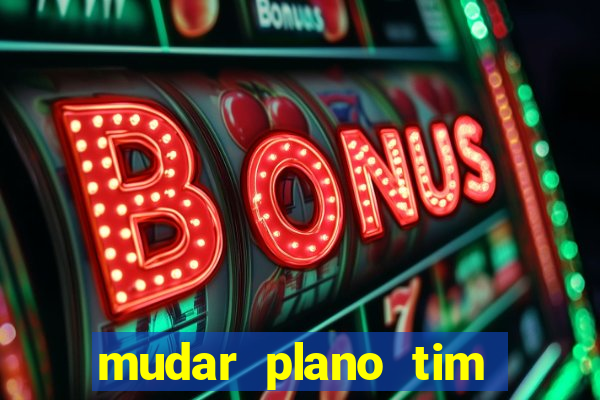 mudar plano tim mais barato